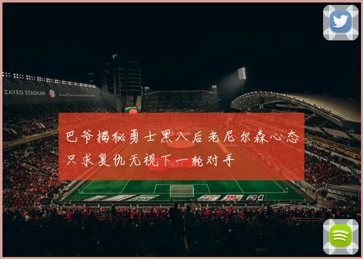 巴爷揭秘勇士黑八后老尼尔森心态只求复仇无视下一轮对手