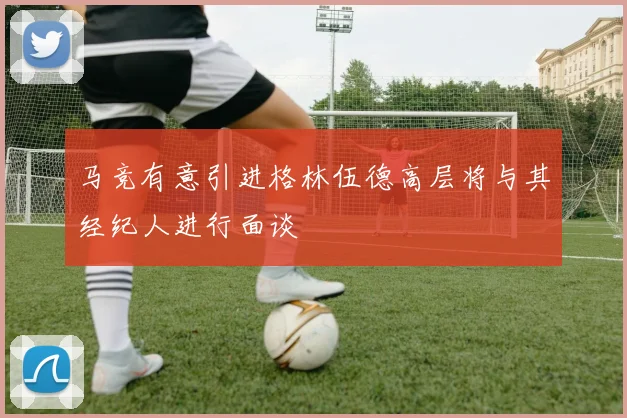 马竞有意引进格林伍德高层将与其经纪人进行面谈