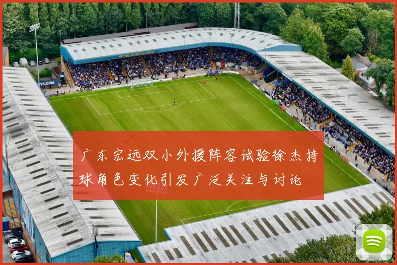 广东宏远双小外援阵容试验徐杰持球角色变化引发广泛关注与讨论