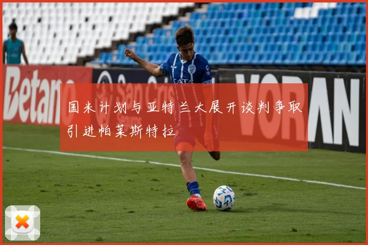 国米计划与亚特兰大展开谈判争取引进帕莱斯特拉