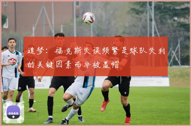 追梦：福克斯失误频繁是球队失利的关键因素而非被盖帽