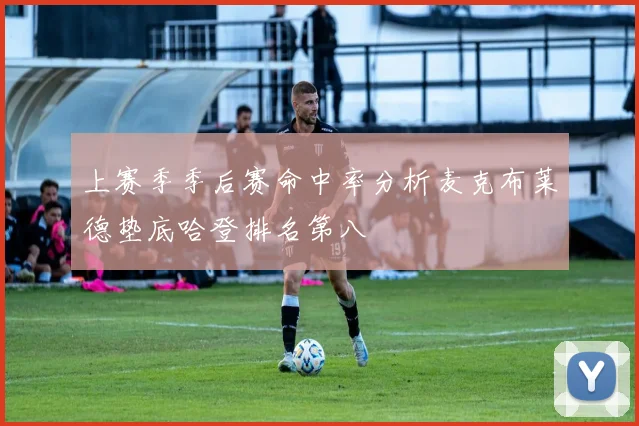 上赛季季后赛命中率分析麦克布莱德垫底哈登排名第八