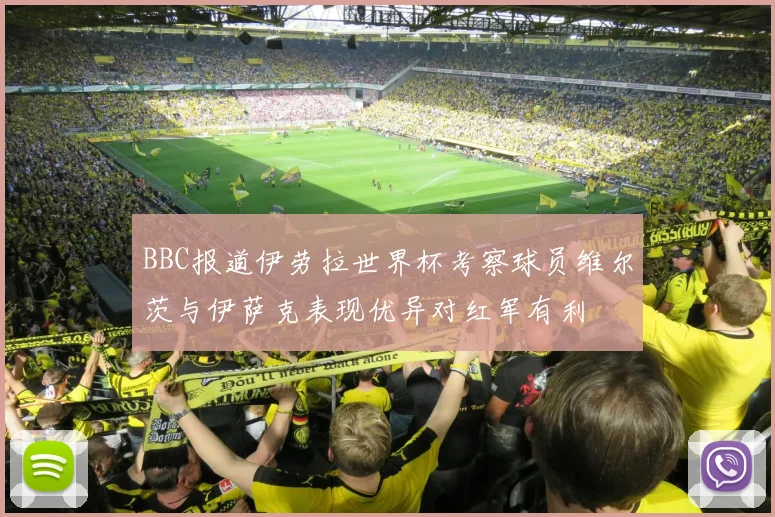 BBC报道伊劳拉世界杯考察球员维尔茨与伊萨克表现优异对红军有利