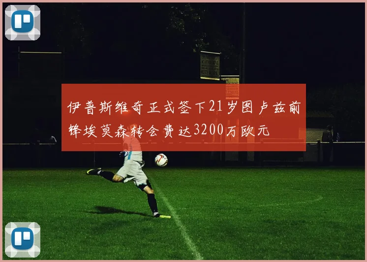 伊普斯维奇正式签下21岁图卢兹前锋埃莫森转会费达3200万欧元