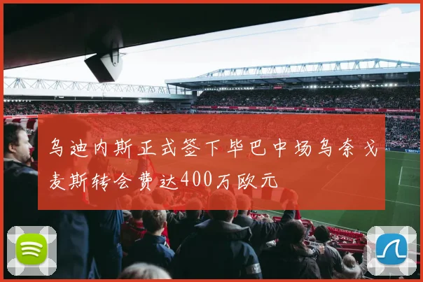 乌迪内斯正式签下毕巴中场乌奈戈麦斯转会费达400万欧元