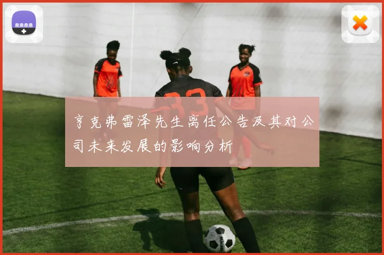 亨克弗雷泽先生离任公告及其对公司未来发展的影响分析