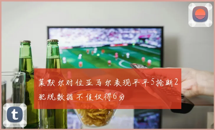莱默尔对位亚马尔表现平平5抢断2犯规数据不佳仅得6分