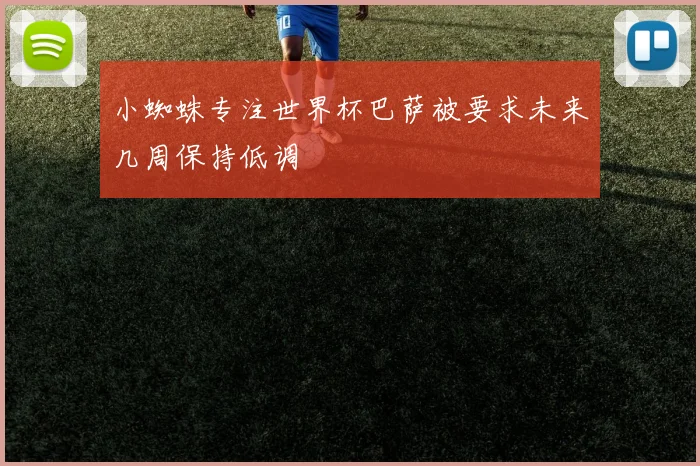 小蜘蛛专注世界杯巴萨被要求未来几周保持低调